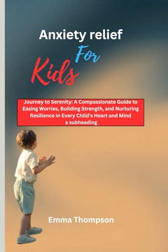 Anxiety relief for kids: Journey to Serenity: A Compassionate Guide to Easing Worries, Building Strength, and Nurturing Resilience in Every Child's Heart and Mind von Independently published