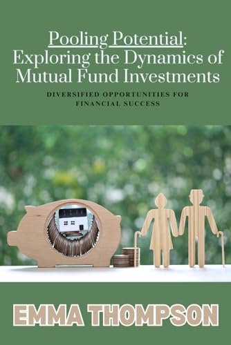 Pooling Potential: Exploring the Dynamics of Mutual Fund Investments: Diversified Opportunities for Financial Success Pooling Potential: Exploring the Dynamics of Mutual Fund Investments: Diversified Opportunities for Financial Success von Independently published