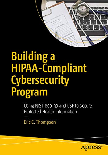 Building a HIPAA-Compliant Cybersecurity Program: Using NIST 800-30 and CSF to Secure Protected Health Information von Apress