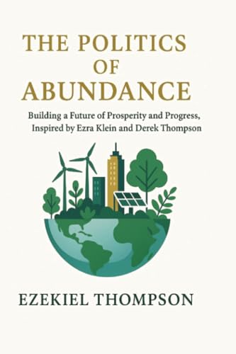 The Politics of Abundance: Building a Future of Prosperity and Progress, Inspired by Ezra Klein and Derek Thompson von PublishDrive