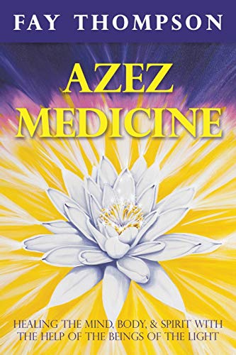 Azez Medicine: Healing the Mind, Body, and Spirit with the Help of the Beings of the Light von Balboa Press