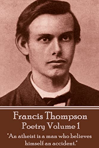 The Poetry Of Francis Thompson - Volume 1: "An atheist is a man who believes himself an accident."