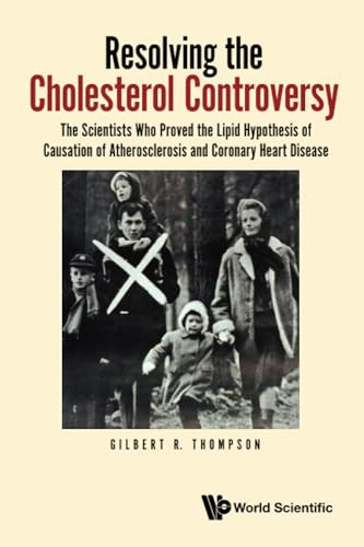 Resolving The Cholesterol Controversy: The Scientists Who Proved The Lipid Hypothesis Of Causation Of Atherosclerosis And Coronary Heart Disease