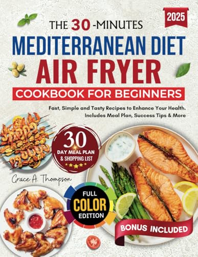 THE 30-MINUTE MEDITERRANEAN DIET AIR FRYER COOKBOOK FOR BEGINNERS: Fast, Simple, and Tasty Recipes to Enhance Your Health. Includes Meal Plan, Success Tips, & More. (With Colored pictures) von Independently published