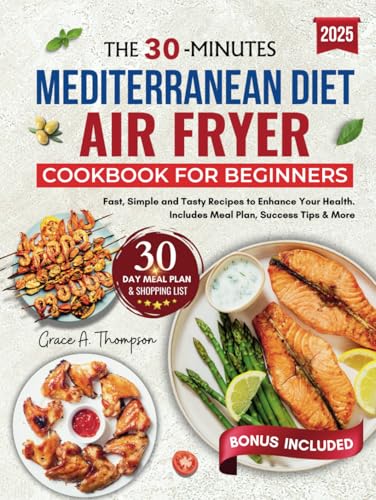 THE 30 MINUTE MEDITERRANEAN DIET AIR FRYER COOKBOOK FOR BEGINNERS: Fast, simple and Tasty Recipes to Enhance Your Health. Includes Meal Plan, Success Tips & More von Independently published