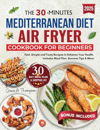 THE 30 MINUTE MEDITERRANEAN DIET AIR FRYER COOKBOOK FOR BEGINNERS: Fast, simple and Tasty Recipes to Enhance Your Health. Includes Meal Plan, Success Tips & More von Independently published