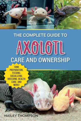 The Complete Guide to Axolotl Care and Ownership: Tank Preparation, Feeding, Socializing, Breeding, Health Care, and Expert Advice on Successful Axolotl Ownership The Complete Guide to Axolotl Care and Ownership: Tank Preparation, Feeding, Socializing, Breeding, Health Care, and Expert Advice on Successful Axolotl Ownership