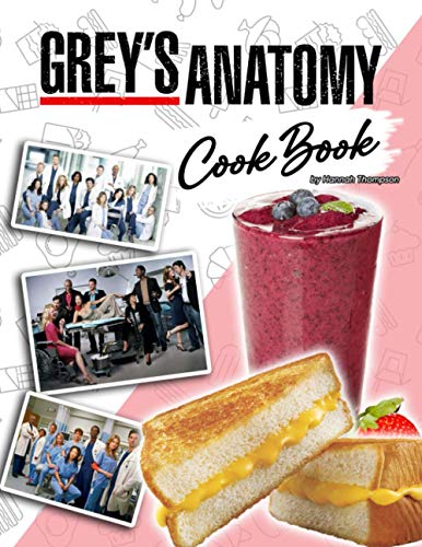 Grey’s Anatomy Cookbook: An Easy Cookbook For Stress Relieving, Relaxation And Have Fun With Ultimate Recipes In “Grey’s Anatomy”
