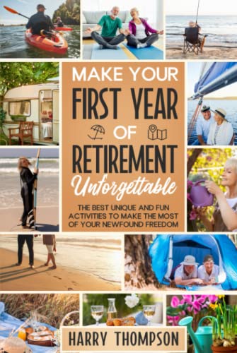 Make Your First Year of Retirement Unforgettable: The Best Unique and Fun Activities to Make the Most of Your Newfound Freedom (The Ultimate Gift for Retirees)