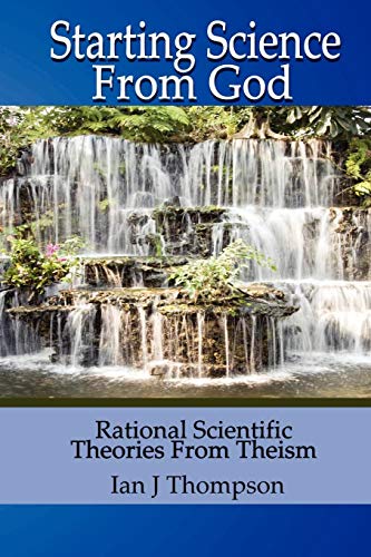 Starting Science From God: Rational Scientific Theories from Theism von Eagle Pearl Press