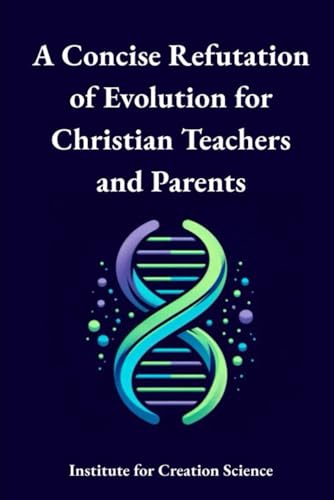 A Concise Refutation of Evolution for Christian Teachers and Parents (Creation Science and Intelligent Design, Band 5) von Independently published