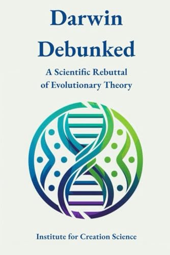 Darwin Debunked: A Scientific Rebuttal of Evolutionary Theory (Creation Science and Intelligent Design, Band 1) von Independently published