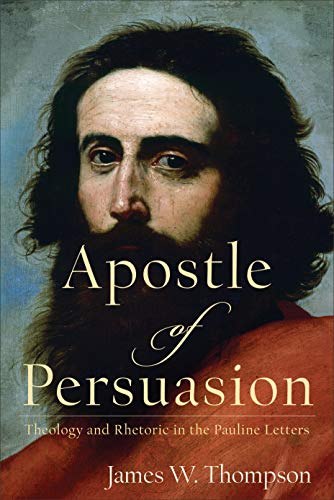 Apostle of Persuasion: Theology and Rhetoric in the Pauline Letters von Baker Academic