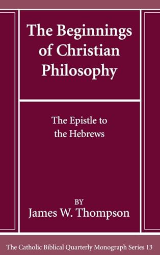 The Beginnings of Christian Philosophy: The Epistle to the Hebrews (Catholic Biblical Quarterly Monograph, Band 13)