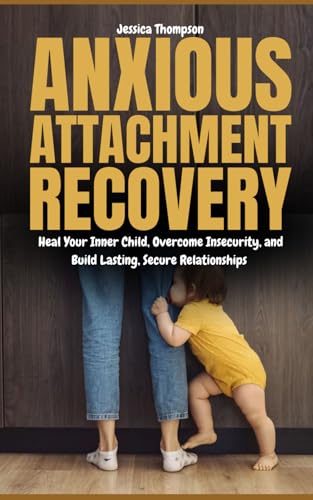 Anxious Attachment Recovery: Heal Your Inner Child, Overcome Insecurity, and Build Lasting, Secure Relationships von Independently published
