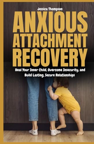 Anxious Attachment Recovery: Heal Your Inner Child, Overcome Insecurity, and Build Lasting, Secure Relationships von Independently published