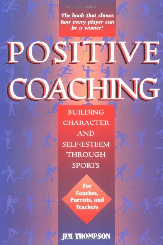 Positive Coaching: Building Character and Self-Esteem Through Sports Positive Coaching: Building Character and Self-Esteem Through Sports