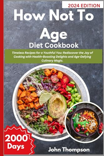 How Not To Age Diet Cookbook: Timeless Recipes for a Youthful You: Rediscover the Joy of Cooking with Health-Boosting Delights and Age-Defying Culinary Magic.