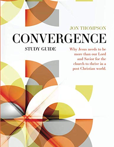 Convergence Study Guide: Why Jesus needs to be more than our Lord and Savior for the church to thrive in a post-Christian world