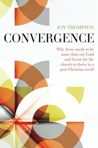 Convergence: Why Jesus needs to be more than our Lord and Savior to thrive in a post Christian world von Independently Published