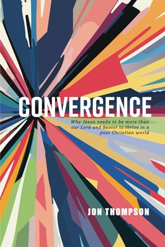 Convergence: Why Jesus needs to be more than our Lord and Savior to thrive in a post Christian world von Independently published