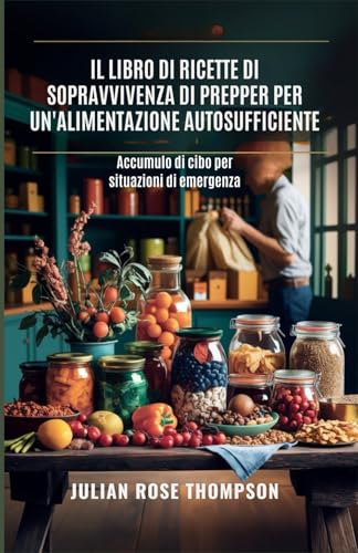 Il libro di ricette di sopravvivenza di Prepper per un'alimentazione autosufficiente: Accumulo di cibo per situazioni di emergenza von Independently published
