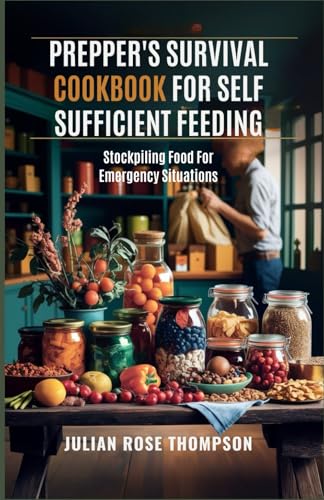Prepper's Survival Cookbook For Self Sufficient Feeding: Stockpiling Food For Emergency Situations von Independently published