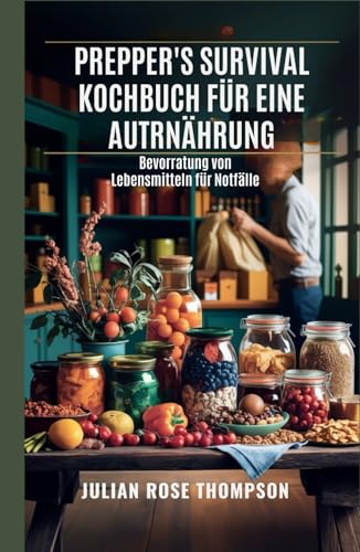 Prepper's Survival Kochbuch für eine autarke Ernährung: Bevorratung von Lebensmitteln für Notfälle von Independently published