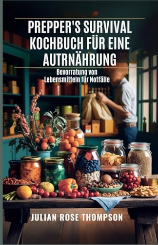 Prepper's Survival Kochbuch für eine autarke Ernährung: Bevorratung von Lebensmitteln für Notfälle von Independently published