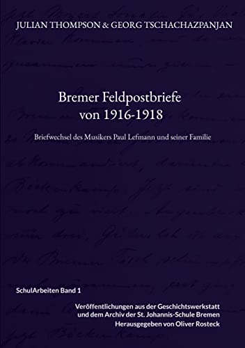 Bremer Feldpostbriefe von 1916-1918: Briefwechsel des Musikers Paul Lefmann und seiner Familie (SchulArbeiten - Veröffentlichungen der ... des Archivs der St. Johannis-Schule Bremen)