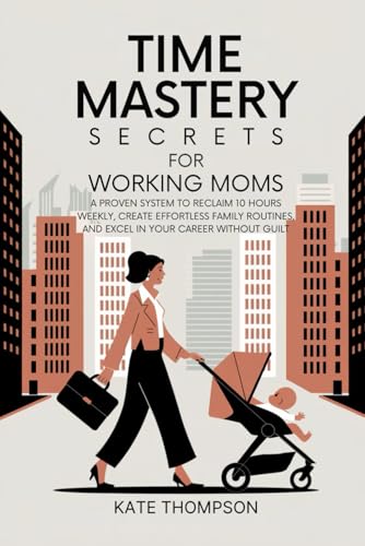 Time Mastery Secrets for Working Moms: A Proven System to Reclaim 10 Hours Weekly, Create Effortless Family Routines, and Excel in Your Career Without Guilt von Independently published