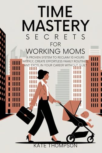 Time Mastery Secrets for Working Moms: A Proven System to Reclaim 10 Hours Weekly, Create Effortless Family Routines, and Excel in Your Career Without Guilt von Independently published