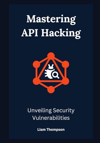 Mastering API Hacking: Unveiling Security Vulnerabilities von Independently published