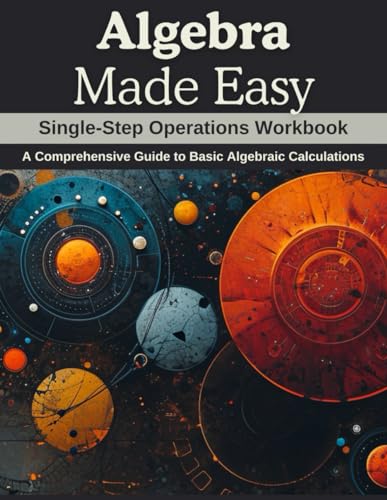 Algebra Made Easy: Single-Step Operations Workbook: A Comprehensive Guide to Basic Algebraic Calculations
