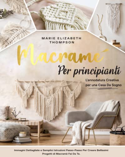 MACRAMÉ PER PRINCIPIANTI: L'annodatura Creativa per una Casa da Sogno. Immagini Dettagliate e Semplici Istruzioni Passo-Passo per Creare Bellissimi Progetti di Macramé Fai da Te von Independently published