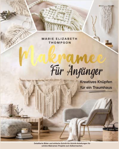 MAKRAMEE FÜR ANFÄNGER: Kreatives Knüpfen für ein Traumhaus. Detaillierte Bilder und einfache Schritt-für-Schritt-Anleitungen für schöne Makramee-Projekte zum Selbermachen von Independently published