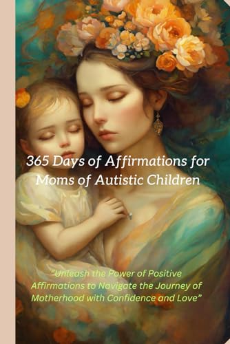 365 Days of Affirmations for Moms of Autistic Children: Positive Affirmation: “Unleash the Power of Positive Affirmations to Navigate the Journey of Motherhood with Confidence and Love” von Independently published