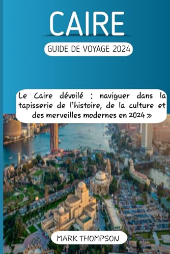 CAIRE GUIDE DE VOYAGE 2024: Le Caire dévoilé : naviguer dans la tapisserie de l’histoire, de la culture et des merveilles modernes en 2024 » von Independently published
