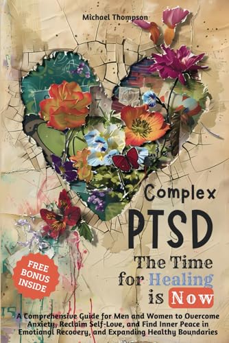 Complex PTSD - The Time for Healing is Now: A Comprehensive Guide for Men and Women to Overcome Anxiety, Reclaim Self-Love, and Find Inner Peace in Emotional Recovery and Expanding Healthy Boundaries von Independently published