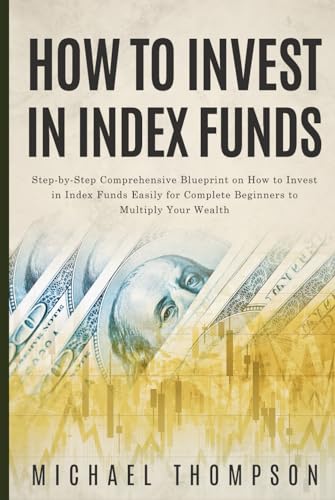 How to Invest in Index Funds: Step-by-Step Comprehensive Blueprint on How to Invest in Index Funds Easily for Complete Beginners to Multiply Your Wealth von Independently published