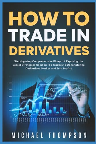 How to Trade in Derivatives: Step-by-step Comprehensive Blueprint Exposing the Secret Strategies Used by Top Traders to Dominate the Derivatives Market and Turn Profits von Independently published