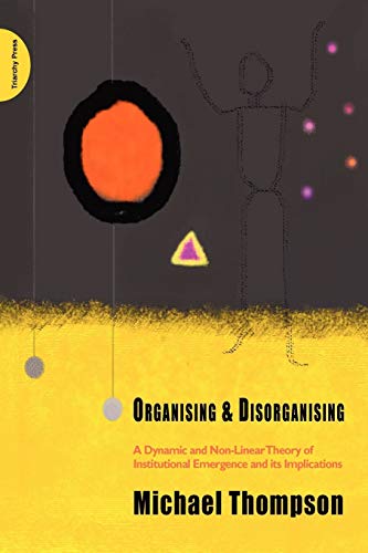 Organising and Disorganising: A Dynamic and Non-linear Theory of Institutional Emergence and Its Implications von Brand: Triarchy Press Ltd