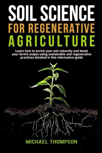 Soil Science for Regenerative Agriculture: Learn how to enrich your soil naturally and boost your farm's output using sustainable and regenerative practices detailed in this informative guide von Independently published
