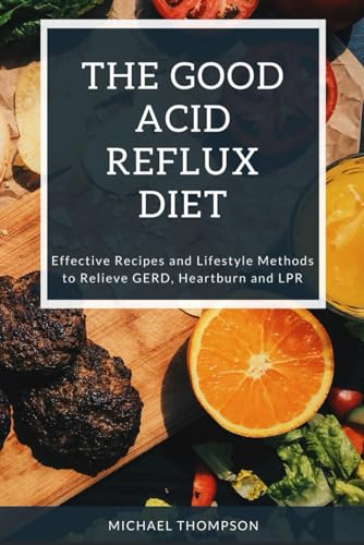 The Good Acid Reflux Diet: Effective Recipes and Lifestyle Methods to Relieve GERD, Heartburn, and LPR von Independently published