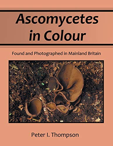 Ascomycetes in Colour: Found and Photographed in Mainland Britain von Xlibris