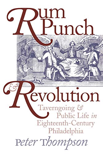 Rum Punch and Revolution: Taverngoing and Public Life in Eighteenth-Century Philadelphia: Taverngoing & Public Life in Eighteenth Century Philadelphia (Early American Studies)