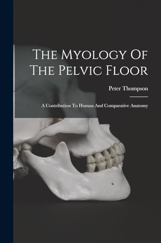 The Myology Of The Pelvic Floor: A Contribution To Human And Comparative Anatomy von Legare Street Press
