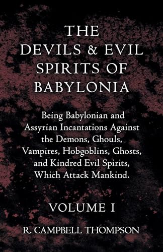 The Devils And Evil Spirits Of Babylonia: Being Babylonian and Assyrian Incantations Against the Demons, Ghouls, Vampires, Hobgoblins, Ghosts, and Kindred Evil Spirits, Which Attack Mankind.