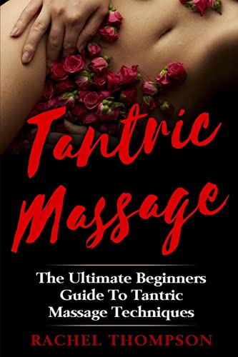 Tantric Massage: The Ultimate Beginners Guide To Tantric Massage Techniques von CREATESPACE