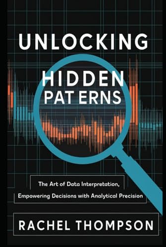 Unlocking Hidden Patterns: The Art of Data Interpretation, Empowering Decisions with Analytical Precision (Mastering Data Intelligence: From Analysis to Decision-Making, Band 1) von Independently published
